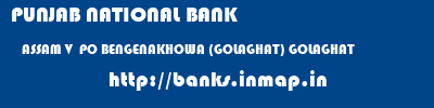PUNJAB NATIONAL BANK  ASSAM V  PO BENGENAKHOWA (GOLAGHAT) GOLAGHAT   banks information 